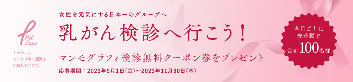 女性を元気にする日本一のグループへ 乳がん検診へ行こう! マンモグラフィ検診無料クーポン券をプレゼント 応募期間：2023年9月1日(金)〜2022年11月30日(木) 各月ごとに先着順で合計100名様