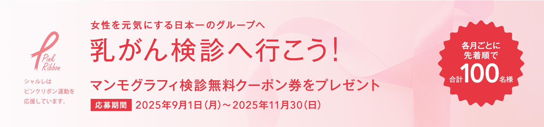 女性を元気にする日本一のグループへ 乳がん検診へ行こう! マンモグラフィ検診無料クーポン券をプレゼント 応募期間：2023年9月1日(金)〜2022年11月30日(木) 各月ごとに先着順で合計100名様