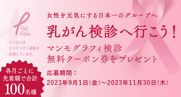 女性を元気にする日本一のグループへ 乳がん検診へ行こう! マンモグラフィ検診無料クーポン券をプレゼント 応募期間：2023年9月1日(金)〜2022年11月30日(木) 各月ごとに先着順で合計100名様